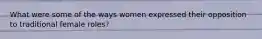 What were some of the ways women expressed their opposition to traditional female roles?
