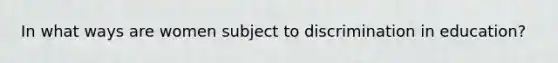In what ways are women subject to discrimination in education?