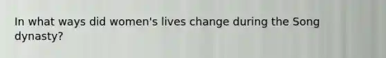 In what ways did women's lives change during the Song dynasty?