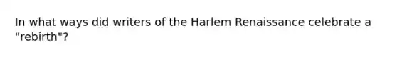 In what ways did writers of the Harlem Renaissance celebrate a "rebirth"?