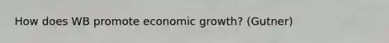 How does WB promote economic growth? (Gutner)