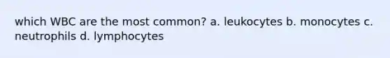 which WBC are the most common? a. leukocytes b. monocytes c. neutrophils d. lymphocytes