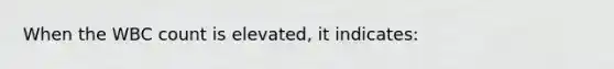 When the WBC count is elevated, it indicates: