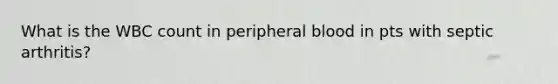 What is the WBC count in peripheral blood in pts with septic arthritis?