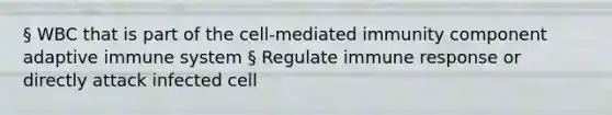 § WBC that is part of the cell-mediated immunity component adaptive immune system § Regulate immune response or directly attack infected cell