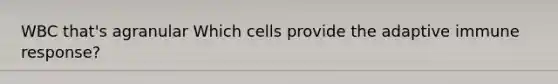 WBC that's agranular Which cells provide the adaptive immune response?