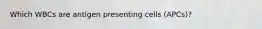 Which WBCs are antigen presenting cells (APCs)?