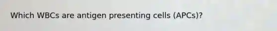 Which WBCs are antigen presenting cells (APCs)?