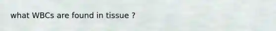 what WBCs are found in tissue ?