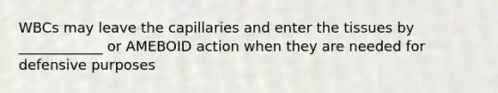 WBCs may leave the capillaries and enter the tissues by ____________ or AMEBOID action when they are needed for defensive purposes