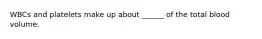 WBCs and platelets make up about ______ of the total blood volume.