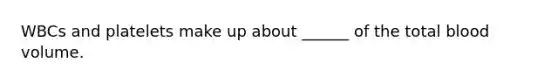 WBCs and platelets make up about ______ of the total blood volume.