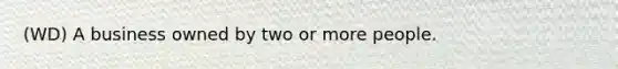 (WD) A business owned by two or more people.