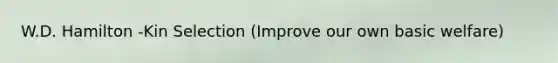 W.D. Hamilton -Kin Selection (Improve our own basic welfare)