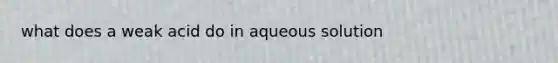 what does a weak acid do in aqueous solution