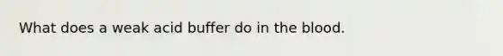 What does a weak acid buffer do in the blood.