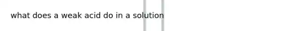 what does a weak acid do in a solution