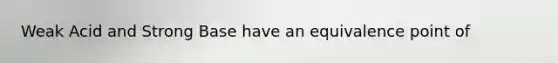 Weak Acid and Strong Base have an equivalence point of