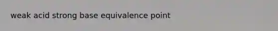 weak acid strong base equivalence point