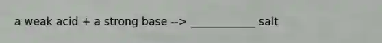 a weak acid + a strong base --> ____________ salt