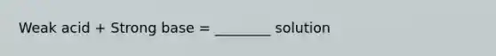 Weak acid + Strong base = ________ solution