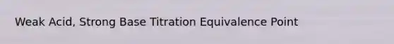 Weak Acid, Strong Base Titration Equivalence Point