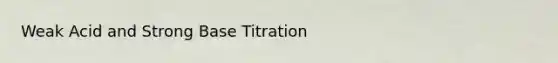 Weak Acid and Strong Base Titration