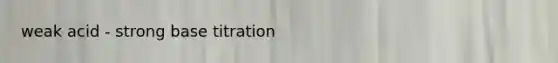 weak acid - strong base titration