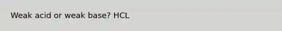 Weak acid or weak base? HCL