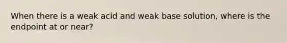 When there is a weak acid and weak base solution, where is the endpoint at or near?