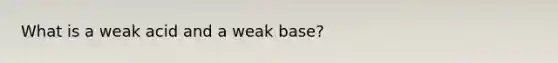 What is a weak acid and a weak base?