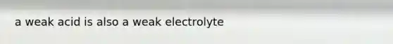 a weak acid is also a weak electrolyte