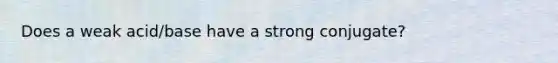 Does a weak acid/base have a strong conjugate?