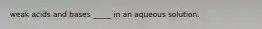 weak acids and bases _____ in an aqueous solution.