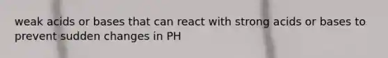 weak acids or bases that can react with strong acids or bases to prevent sudden changes in PH