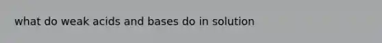 what do weak acids and bases do in solution