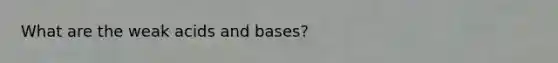 What are the weak acids and bases?