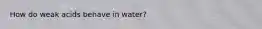 How do weak acids behave in water?