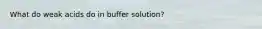 What do weak acids do in buffer solution?