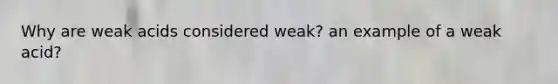 Why are weak acids considered weak? an example of a weak acid?