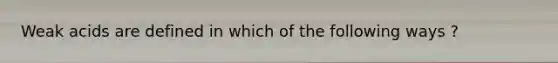 Weak acids are defined in which of the following ways ?