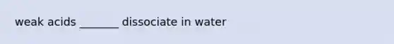 weak acids _______ dissociate in water