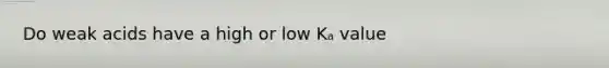 Do weak acids have a high or low Kₐ value