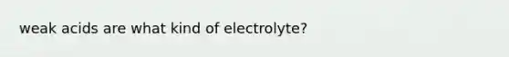 weak acids are what kind of electrolyte?