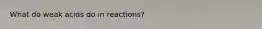 What do weak acids do in reactions?