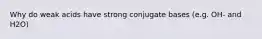 Why do weak acids have strong conjugate bases (e.g. OH- and H2O)