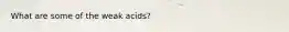 What are some of the weak acids?