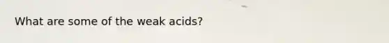 What are some of the weak acids?