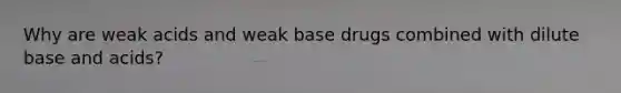 Why are weak acids and weak base drugs combined with dilute base and acids?