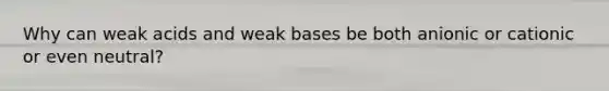 Why can weak acids and weak bases be both anionic or cationic or even neutral?